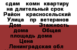 сдам 1 комн. квартиру на длительный срок › Район ­ красносельский › Улица ­ пр. ветеранов  › Дом ­ 133 › Этажность дома ­ 9 › Общая площадь дома ­ 0 › Цена ­ 19 000 - Ленинградская обл. Недвижимость » Дома, коттеджи, дачи аренда   